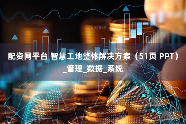 配资网平台 智慧工地整体解决方案（51页 PPT）_管理_数据_系统