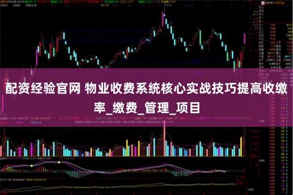 配资经验官网 物业收费系统核心实战技巧提高收缴率_缴费_管理_项目