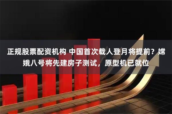 正规股票配资机构 中国首次载人登月将提前？嫦娥八号将先建房子测试，原型机已就位