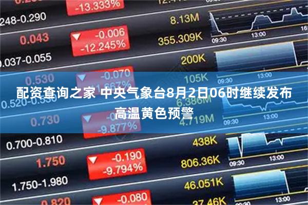 配资查询之家 中央气象台8月2日06时继续发布高温黄色预警
