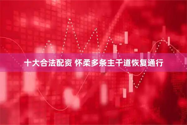 十大合法配资 怀柔多条主干道恢复通行