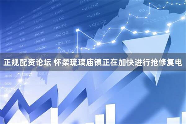 正规配资论坛 怀柔琉璃庙镇正在加快进行抢修复电