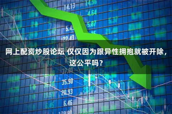 网上配资炒股论坛 仅仅因为跟异性拥抱就被开除，这公平吗？