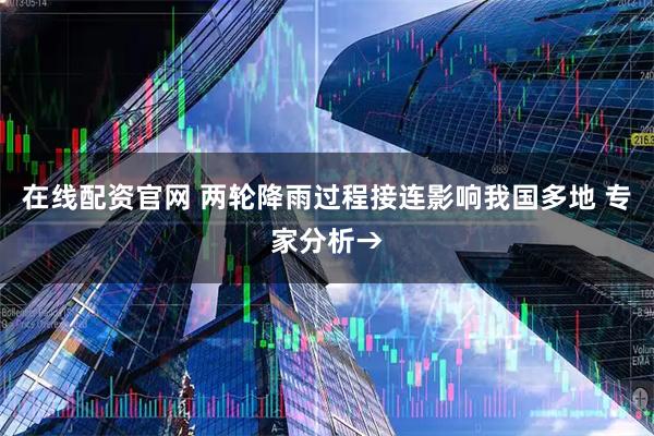 在线配资官网 两轮降雨过程接连影响我国多地 专家分析→